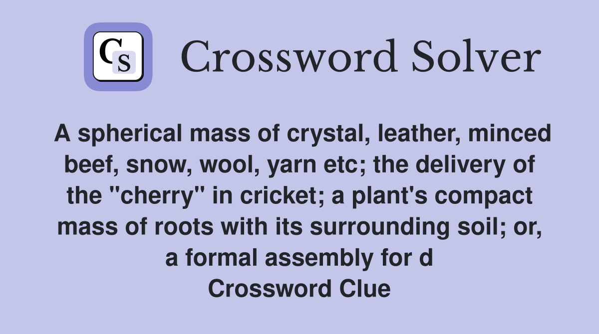 A spherical mass of crystal, leather, minced beef, snow, wool, yarn etc